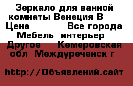 Зеркало для ванной комнаты Венеция В120 › Цена ­ 4 900 - Все города Мебель, интерьер » Другое   . Кемеровская обл.,Междуреченск г.